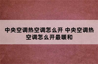 中央空调热空调怎么开 中央空调热空调怎么开最暖和